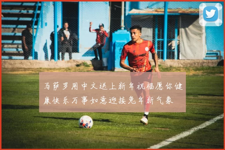 马萨罗用中文送上新年祝福愿你健康快乐万事如意迎接兔年新气象