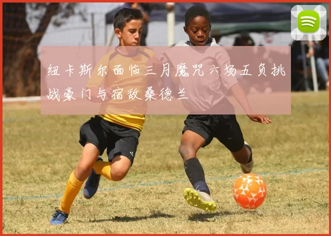 纽卡斯尔面临三月魔咒六场五负挑战豪门与宿敌桑德兰