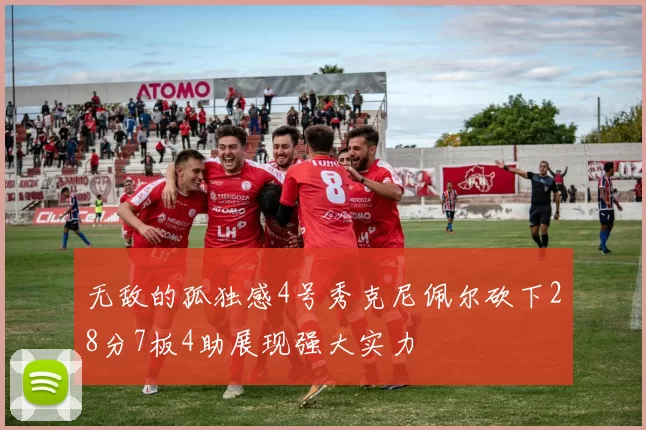 无敌的孤独感4号秀克尼佩尔砍下28分7板4助展现强大实力