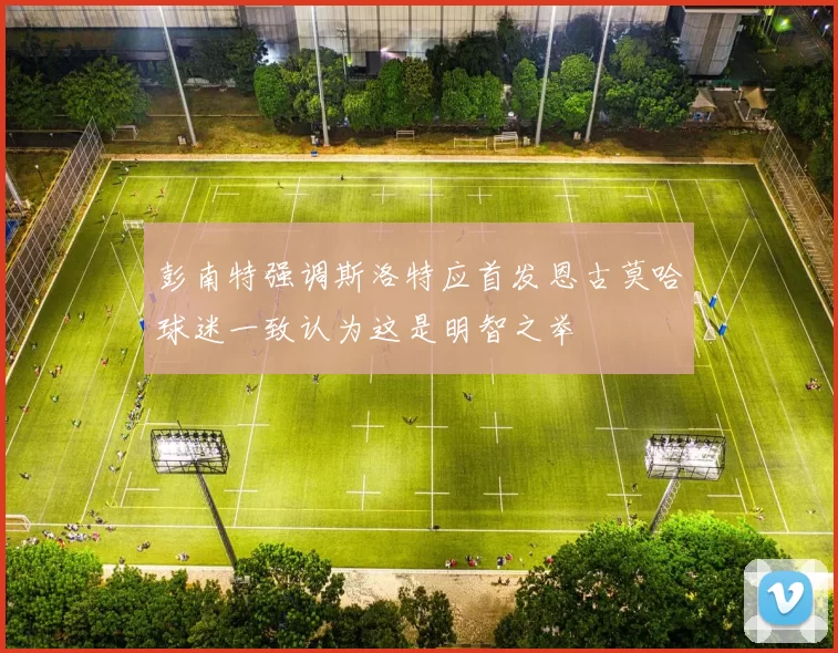 彭南特强调斯洛特应首发恩古莫哈球迷一致认为这是明智之举