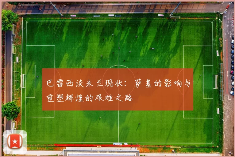 巴雷西谈米兰现状：萨基的影响与重塑辉煌的艰难之路