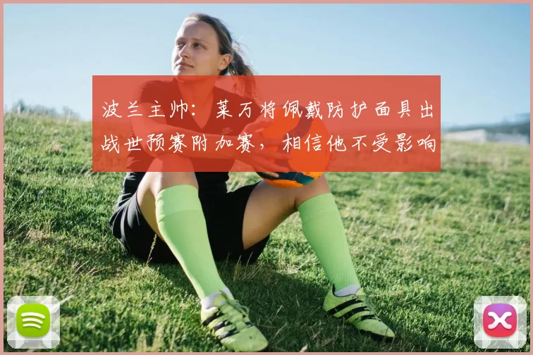 波兰主帅：莱万将佩戴防护面具出战世预赛附加赛，相信他不受影响