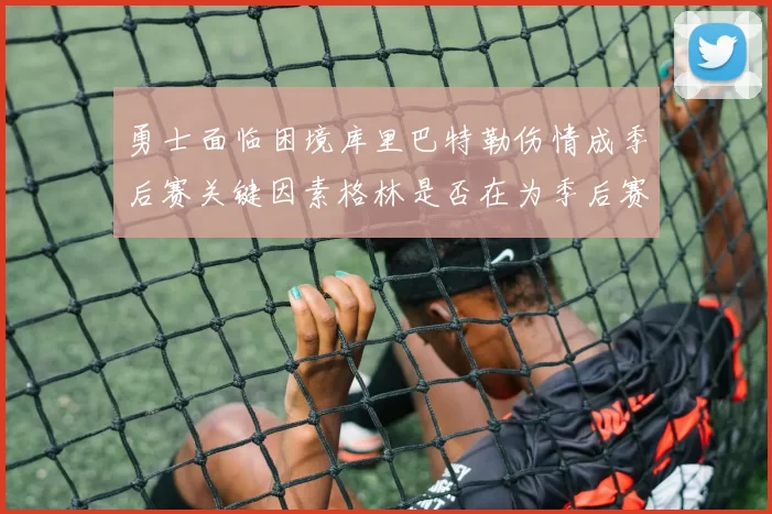 勇士面临困境库里巴特勒伤情成季后赛关键因素格林是否在为季后赛装死