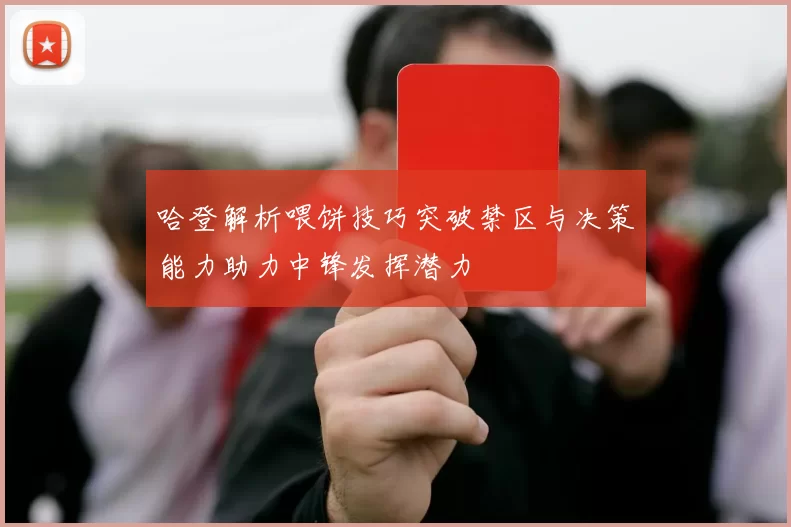 哈登解析喂饼技巧突破禁区与决策能力助力中锋发挥潜力