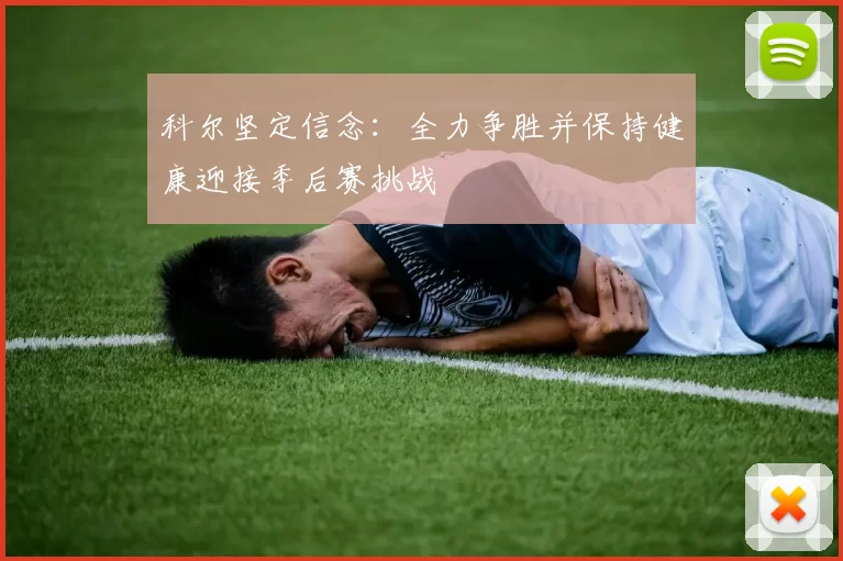 科尔坚定信念：全力争胜并保持健康迎接季后赛挑战