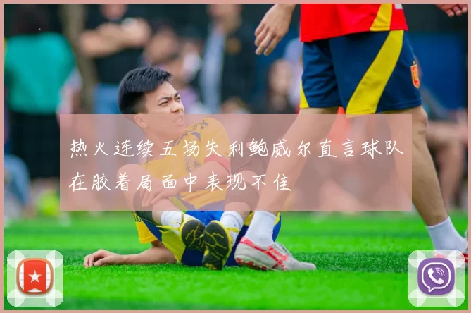热火连续五场失利鲍威尔直言球队在胶着局面中表现不佳