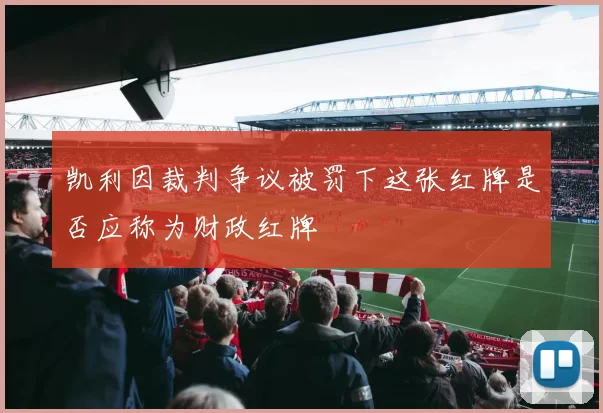 凯利因裁判争议被罚下这张红牌是否应称为财政红牌