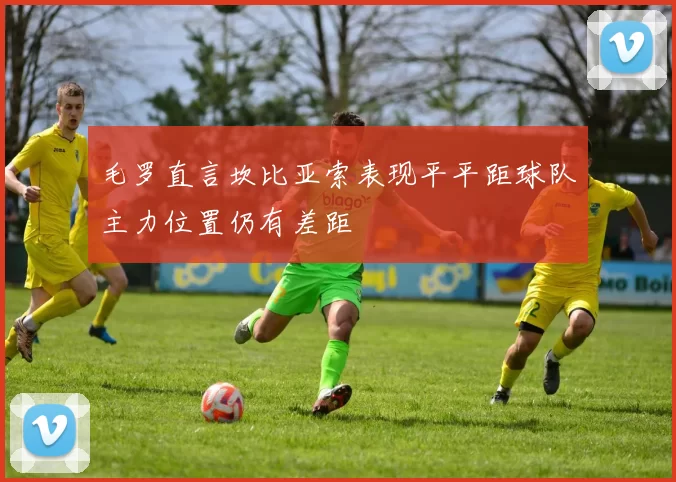 毛罗直言坎比亚索表现平平距球队主力位置仍有差距