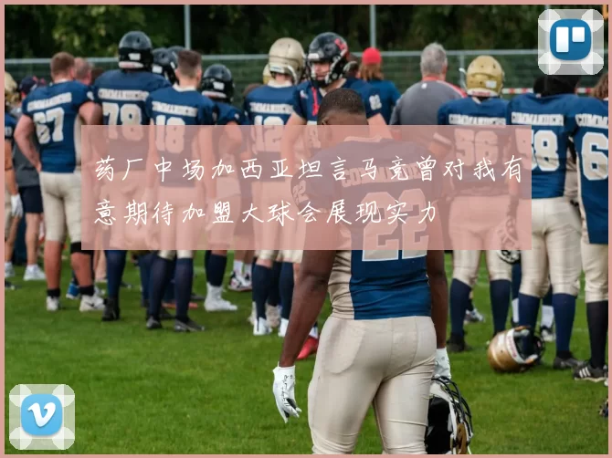 药厂中场加西亚坦言马竞曾对我有意期待加盟大球会展现实力