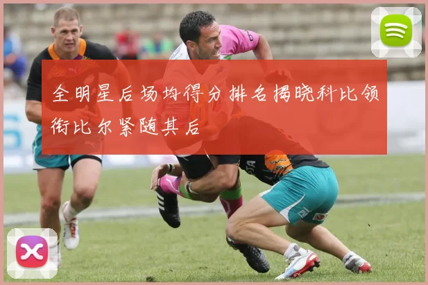 全明星后场均得分排名揭晓科比领衔比尔紧随其后