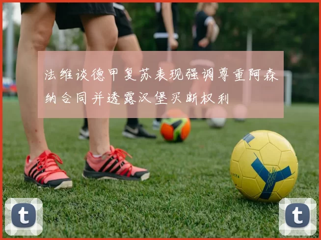 法维谈德甲复苏表现强调尊重阿森纳合同并透露汉堡买断权利