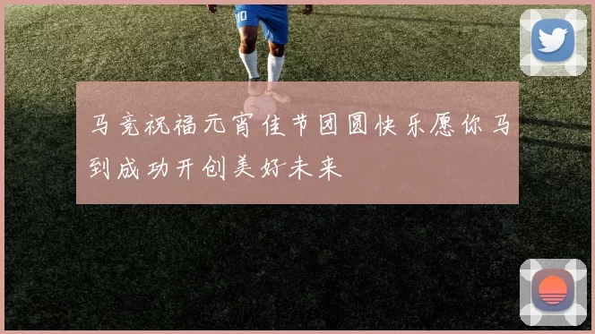 马竞祝福元宵佳节团圆快乐愿你马到成功开创美好未来